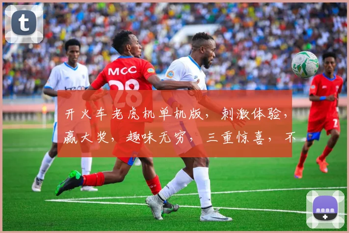 开火车老虎机单机版，刺激体验，赢大奖，趣味无穷，三重惊喜，不容错过
