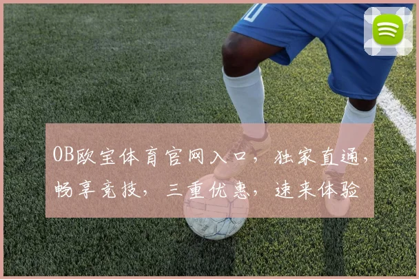 OB欧宝体育官网入口，独家直通，畅享竞技，三重优惠，速来体验