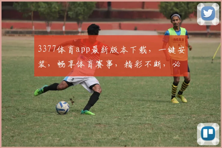 3377体育app最新版本下载，一键安装，畅享体育赛事，精彩不断，必看