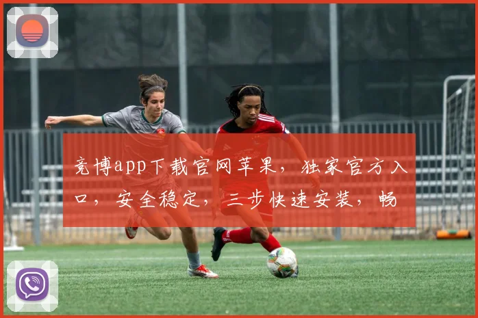 竞博app下载官网苹果，独家官方入口，安全稳定，三步快速安装，畅享精彩游戏，不容错过
