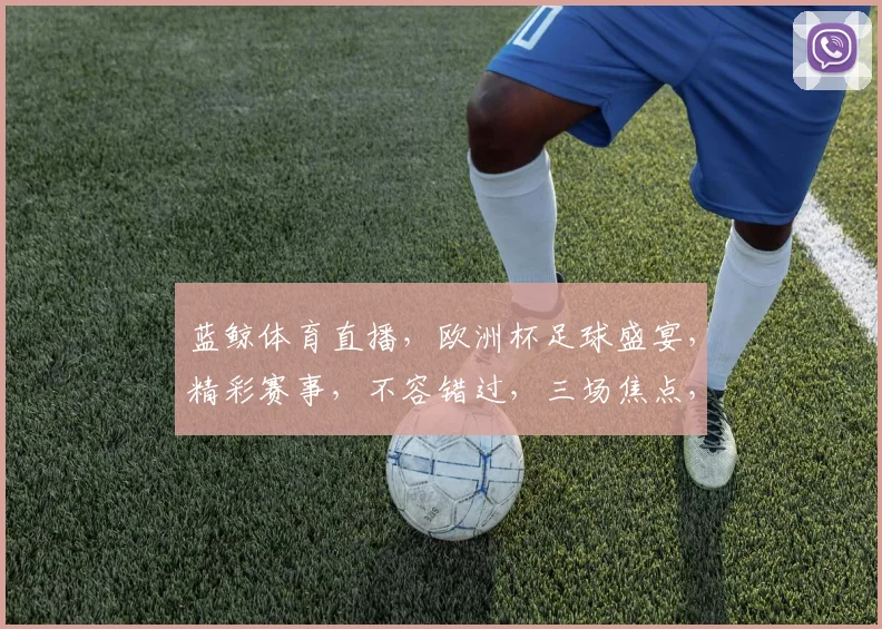 蓝鲸体育直播，欧洲杯足球盛宴，精彩赛事，不容错过，三场焦点，尽在蓝鲸