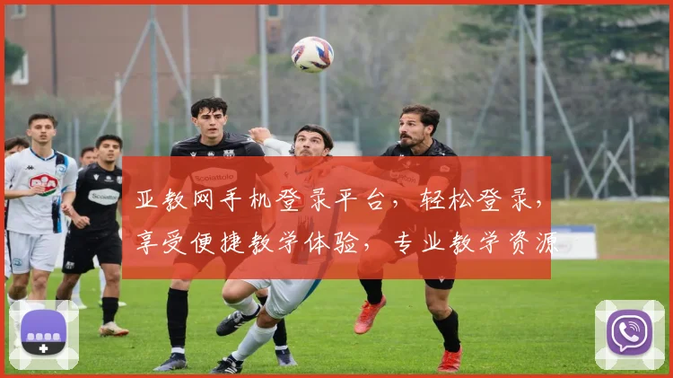 亚教网手机登录平台，轻松登录，享受便捷教学体验，专业教学资源，一站式获取